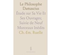 Le Philosophe Damascius: Étude sur Sa Vie Et Ses Ouvrages; Suivie de Neuf Morceaux Inédits