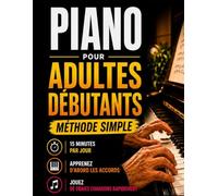Le piano en 15 minutes par jour: Méthode de piano pour adultes débutants. Jouez vos premières chansons dès le premier jour grâce aux accords, sans solfège même si vous partez de zéro