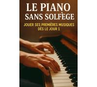 Le Piano Sans Solfège: Jouer Ses Premières Musiques Dès le Jour 1
