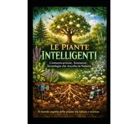 Le Piante Intelligenti: Comunicazione, Sostanze e Tecnologia che Ascolta la Natura: Il mondo segreto delle piante tra scienza, benessere e innovazione