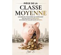 LE PIÈGE DE LA CLASSE MOYENNE: Les erreurs financières qui empêchent des millions de personnes de s'enrichir malgré leurs efforts.