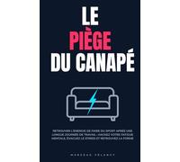 Le Piège du Canapé: Retrouver l'énergie de faire du sport après une longue journée de travail : Hackez votre fatigue mentale, évacuez le stress et retrouvez la forme