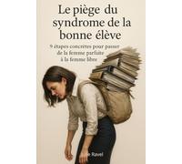 Le piège du syndrome de la bonne élève: 9 étapes concrètes pour passer de la femme parfaite à la femme libre