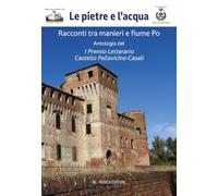 Le pietre e l'acqua. Racconti tra manieri e fiume Po