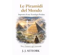 LE PIRAMIDI DEL MONDO: Impronte di una Tecnologia Perduta (NOI, I SUMERI E GLI ANUNNAKI - Le origini proibite della nostra civiltà)