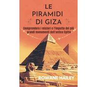 Le Piramidi di Giza: Comprendere i misteri e l'impatto dei più grandi monumenti dell'antico Egitto