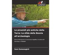 Le piramidi più antiche della Terra: La sfida della Bosnia all'archeologia: Dove si intersecano la conoscenza megalitica, la scienza del biocampo e i Pleiadiani