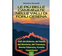 Le Più Belle Camminate nelle Valli di Forlì Cesena: 100 Sentieri nell'Appennino Forlivese e Cesenate: Valli del Bidente, del Rabbi, del Montone, del Tramazzo, Monte Falterona, Foreste Casentinesi