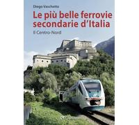 Le più belle ferrovie secondarie d'Italia. Nuova ediz.. Il centro-Nord (Vol. 1)