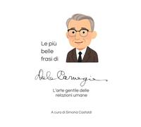 Le più belle frasi di Dale Carnegie: L'arte gentile delle relazioni umane (Frasi celebri di grandi menti)