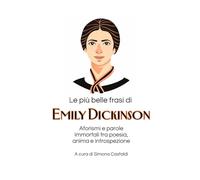 Le più belle frasi di Emily Dickinson: Aforismi e parole immortali tra poesia, anima e introspezione (Aforismi e Frasi Celebri dei Grandi Autori)