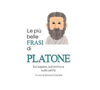 Le più belle frasi di Platone: Sul sapere, sull'anima e sulla verità (Frasi celebri di grandi menti)
