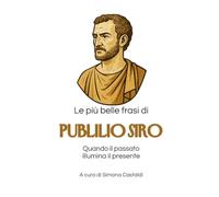 Le più belle frasi di Publilio SIro: Quando il passato illumina il presente (Frasi celebri di latini illustri)