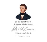 Le più belle frasi di Ralph Waldo Emerson: Dalla natura alla libertà (Frasi celebri di grandi menti)