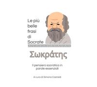 Le più belle frasi di Socrate: Il pensiero socratico in parole essenziali (Aforismi e Frasi Celebri dei Grandi Autori)
