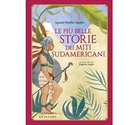 Le più belle storie dei miti sudamericani. Ediz. a colori (Le grandi raccolte)
