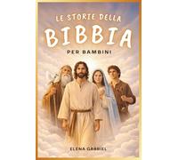 Le più belle storie della Bibbia per bambini - Da Adamo ed Eva ad Abramo e Mosè, fino a Gesù: La Bibbia per bambini: Storie che ispirano, da leggere insieme o da soli