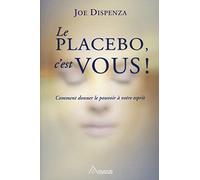 Le placebo, c'est vous: Comment donner le pouvoir à votre esprit