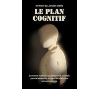 Le plan cognitif: Comment maîtriser la performance mentale pour le leadership, la clarté et la réussite entrepreneuriale (La Série Psychology Blueprint)