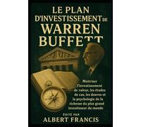Le plan d investissement de Warren Buffett: Maîtriser l'investissement de valeur, les études de cas, les douves et la psychologie de la richesse du plus grand investisseur du monde
