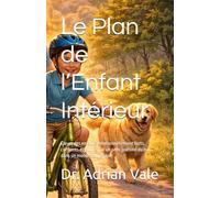 Le Plan de l’Enfant Intérieur: Élever des enfants émotionnellement forts, confiants et guidés par un sens profond du but dans un monde numérique