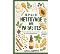Le Plan De Nettoyage Des Parasites: Comment éliminer les parasites et retrouver votre santé (A Parasite Free Living)