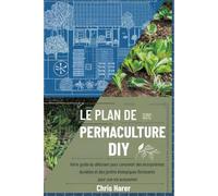 Le plan de permaculture DIY: Votre guide du débutant pour concevoir des écosystèmes durables et des jardins biologiques florissants pour une vie autonome