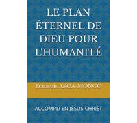 LE PLAN ÉTERNEL DE DIEU POUR L'HUMANITÉ: ACCOMPLI EN JÉSUS-CHRIST