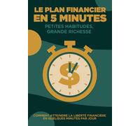 Le plan financier en 5 minutes : Petites habitudes, grande richesse: Comment atteindre la liberté financière en quelques minutes par jour