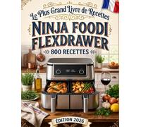 Le Plus Grand Livre de Recettes Ninja Foodi FlexDrawer: 800 Idées Savoureuses et Incontournables pour Friteuse à Air Double Tiroir