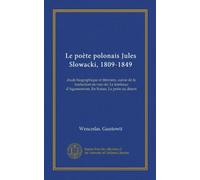 Le poète polonais Jules Slowacki, 1809-1849 (Vol-1): étude biographique et litteraire, suivie de la traduction en vers de: Le tombeau d'Agamemnon, En Suisse, La peste au désert