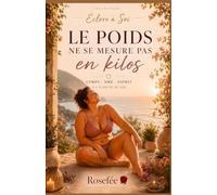 LE POIDS NE SE MESURE PAS EN KILOS: CORPS - ÂME - ESPRIT : A L'ECOUTE DE SOI (Eclore à Soi)
