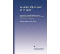 Le point d'honneur et le duel: dispositions spéciales d'après-guerre; règlements modernes et opinions autorisées du XVIe siècle a nos jours