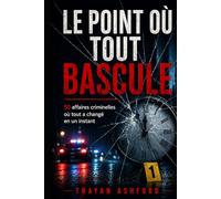 LE POINT OÙ TOUT BASCULE: 50 affaires criminelles où tout a changé en un instant