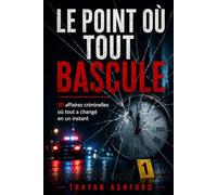 LE POINT OÙ TOUT BASCULE: 50 affaires criminelles où tout a changé en un instant (L’Archive du crime)