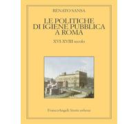 Le politiche di igiene pubblica a Roma. XVI-XVIII secolo (Storia urbana)