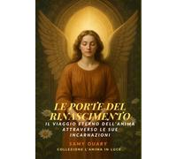 Le Porte del Rinascimento: Il viaggio eterno dell’anima attraverso le sue incarnazioni (L’ANIMA IN LUCE)