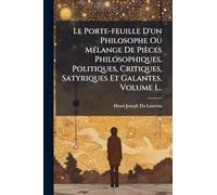 Le Porte-feuille D'un Philosophe Ou MÃ(c)lange De Pièces Philosophiques, Politiques, Critiques, Satyriques Et Galantes, Volume 1...