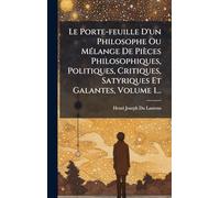Le Porte-feuille D'un Philosophe Ou MÃ(c)lange De Pièces Philosophiques, Politiques, Critiques, Satyriques Et Galantes, Volume 1...