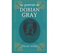 Le portrait de Dorian Gray: D'Oscar Wilde | Texte intégral avec biographie de l'auteur