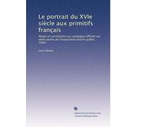 Le portrait du XVIe siècle aux primitifs français: Notes et corrections au catalogue officiel sur cette partie de l'exposition d'avril-juillet, 1904