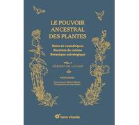 Le pouvoir ancestral des plantes: Soins et cosmétiques - Recettes de cuisine - Botanique astrologique