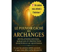 Le Pouvoir Caché des Archanges : Révélations Divines, Miracles et Protection Spirituelle au Quotidien: Ce que les anciens initiés savaient… et que vous allez enfin découvrir