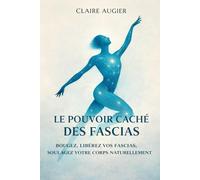 Le Pouvoir Caché des Fascias: Bougez, libérez vos fascias, soulagez votre corps naturellement.