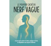 Le Pouvoir Caché du Nerf Vague - 21 jours pour calmer le stress, soulager la fatigue, apaiser les douleurs chroniques et retrouver son énergie naturellement: stimulateur nerf vague