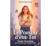 LE POUVOIR D’ÊTRE TOI: École de Vie pour Filles et Adolescentes - Conseils, stratégies et inspirations pour surmonter les défis, gérer les relations et les peurs, briller chaque jour et croire en soi