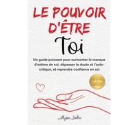 Le pouvoir d’être Toi: Un guide puissant pour surmonter le manque d’estime de soi, dépasser le doute et l’auto-critique, et reprendre confiance en soi