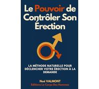 Le Pouvoir de Contrôler Son Érection: La méthode naturelle pour déclencher votre érection à la demande (Le Corps Des Hommes)