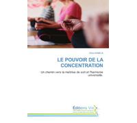 LE POUVOIR DE LA CONCENTRATION: Un chemin vers la maitrise de soit et l'harmonie universelle.