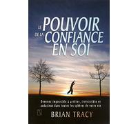 Le pouvoir de la confiance en soi: Devenez impossible à arrêter, irrésistible et audacieux dans toutes les sphères de votre vie